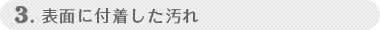 3.表面に付着した汚れ